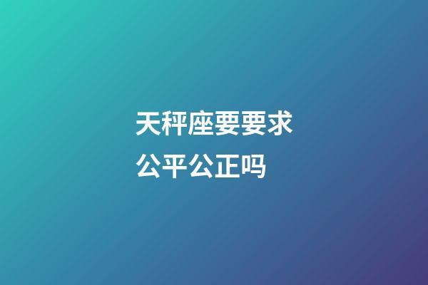 天秤座要要求公平公正吗-第1张-星座运势-玄机派