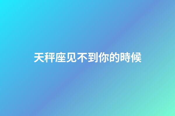 天秤座见不到你的時候-第1张-星座运势-玄机派