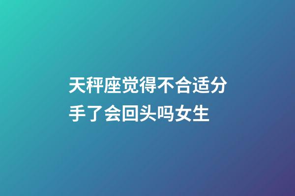 天秤座觉得不合适分手了会回头吗女生-第1张-星座运势-玄机派
