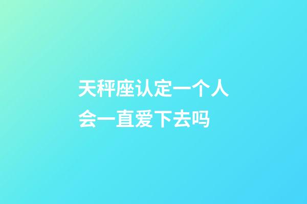 天秤座认定一个人会一直爱下去吗-第1张-星座运势-玄机派