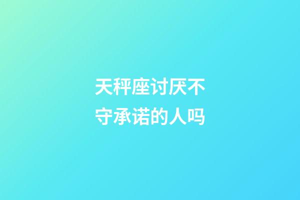 天秤座讨厌不守承诺的人吗-第1张-星座运势-玄机派