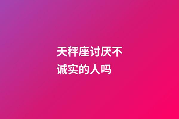 天秤座讨厌不诚实的人吗-第1张-星座运势-玄机派