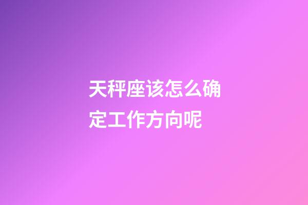 天秤座该怎么确定工作方向呢-第1张-星座运势-玄机派