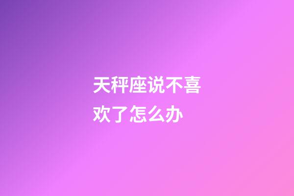 天秤座说不喜欢了怎么办-第1张-星座运势-玄机派