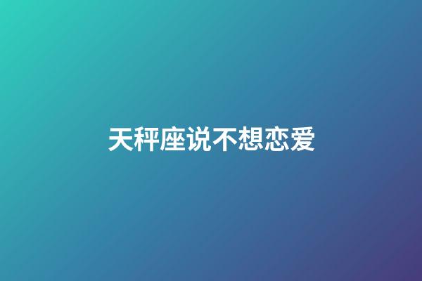 天秤座说不想恋爱-第1张-星座运势-玄机派