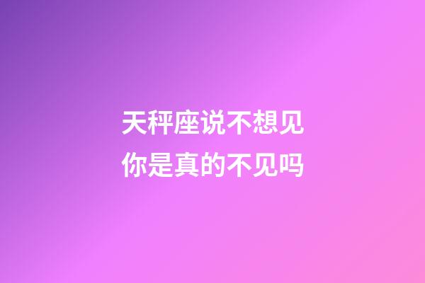 天秤座说不想见你是真的不见吗-第1张-星座运势-玄机派