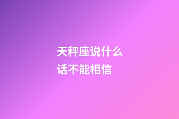 天秤座说什么话不能相信-第1张-星座运势-玄机派