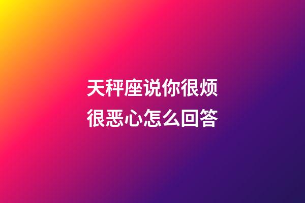 天秤座说你很烦很恶心怎么回答-第1张-星座运势-玄机派