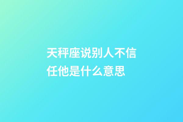 天秤座说别人不信任他是什么意思-第1张-星座运势-玄机派