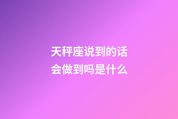 天秤座说到的话会做到吗是什么-第1张-星座运势-玄机派