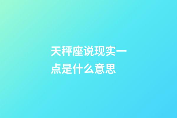 天秤座说现实一点是什么意思-第1张-星座运势-玄机派