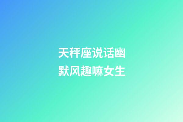 天秤座说话幽默风趣嘛女生-第1张-星座运势-玄机派