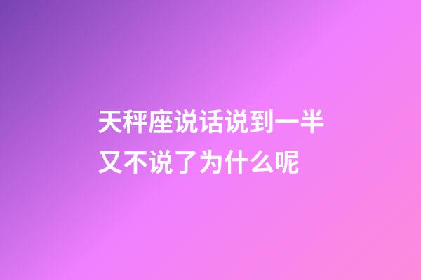 天秤座说话说到一半又不说了为什么呢-第1张-星座运势-玄机派