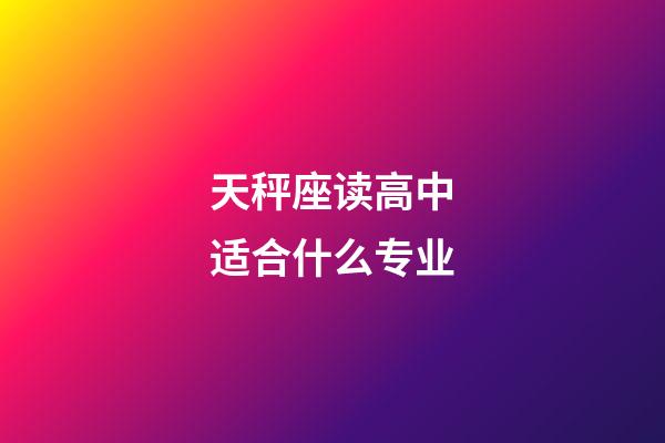 天秤座读高中适合什么专业-第1张-星座运势-玄机派
