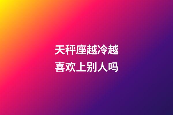 天秤座越冷越喜欢上别人吗-第1张-星座运势-玄机派