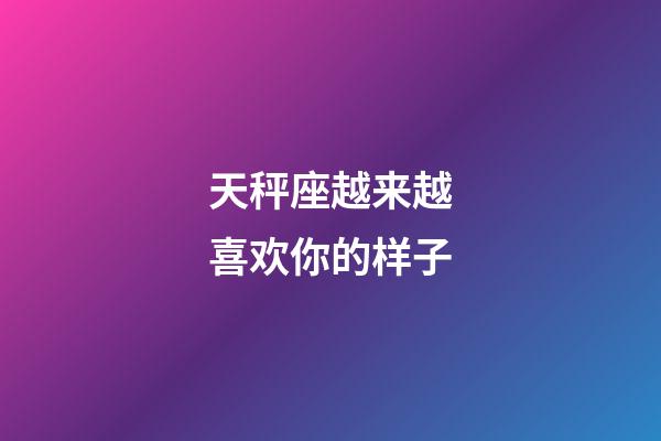 天秤座越来越喜欢你的样子-第1张-星座运势-玄机派