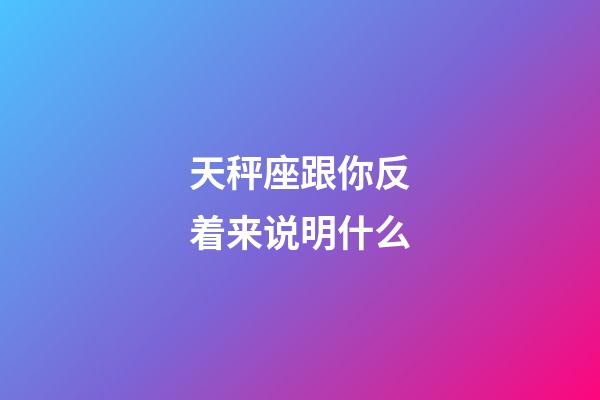 天秤座跟你反着来说明什么-第1张-星座运势-玄机派