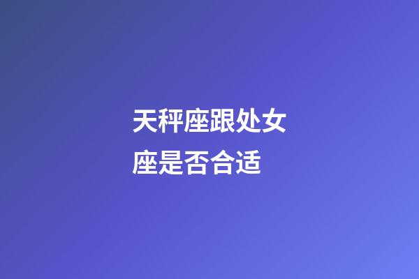 天秤座跟处女座是否合适-第1张-星座运势-玄机派