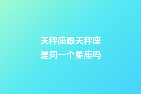 天秤座跟天秤座是同一个星座吗-第1张-星座运势-玄机派