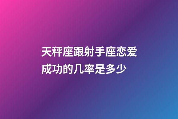 天秤座跟射手座恋爱成功的几率是多少-第1张-星座运势-玄机派