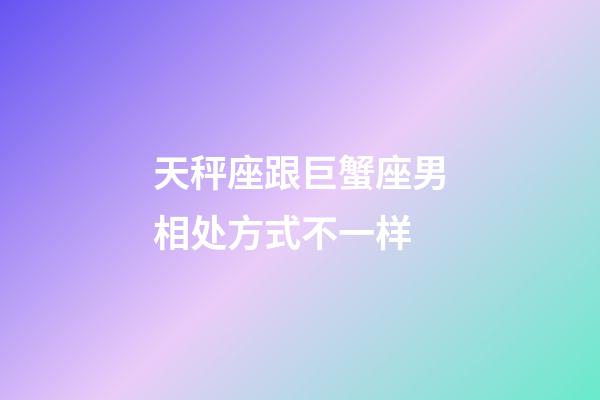 天秤座跟巨蟹座男相处方式不一样-第1张-星座运势-玄机派