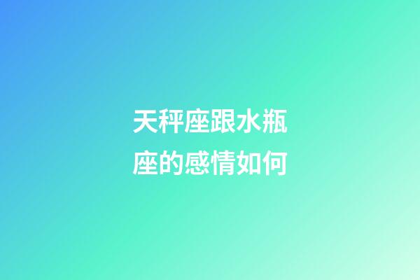 天秤座跟水瓶座的感情如何-第1张-星座运势-玄机派