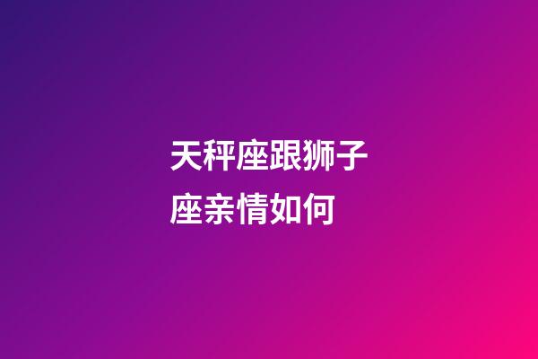 天秤座跟狮子座亲情如何-第1张-星座运势-玄机派