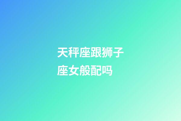 天秤座跟狮子座女般配吗-第1张-星座运势-玄机派