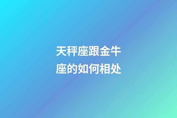 天秤座跟金牛座的如何相处-第1张-星座运势-玄机派