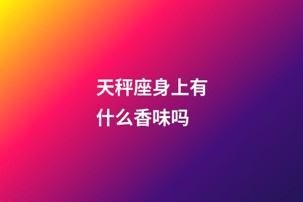 天秤座身上有什么香味吗-第1张-星座运势-玄机派