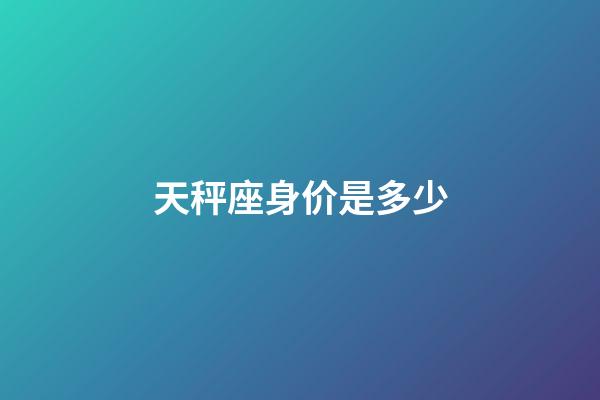 天秤座身价是多少-第1张-星座运势-玄机派