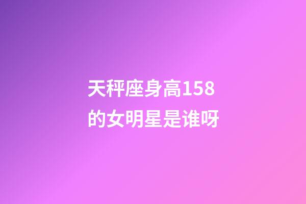 天秤座身高158的女明星是谁呀-第1张-星座运势-玄机派