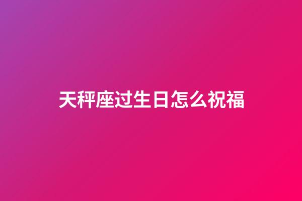 天秤座过生日怎么祝福-第1张-星座运势-玄机派