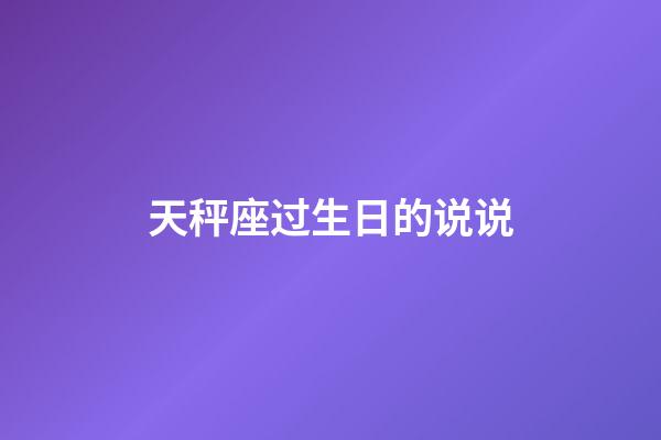 天秤座过生日的说说-第1张-星座运势-玄机派