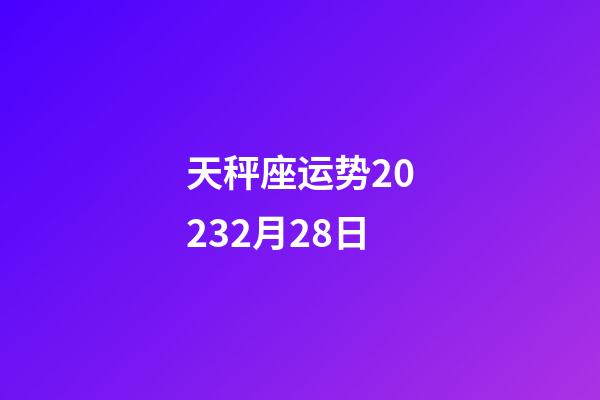 天秤座运势20232月28日-第1张-星座运势-玄机派