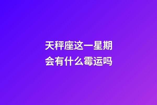 天秤座这一星期会有什么霉运吗-第1张-星座运势-玄机派