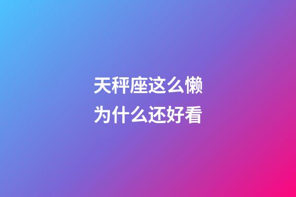 天秤座这么懒为什么还好看-第1张-星座运势-玄机派