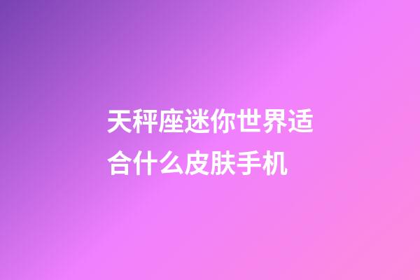 天秤座迷你世界适合什么皮肤手机-第1张-星座运势-玄机派