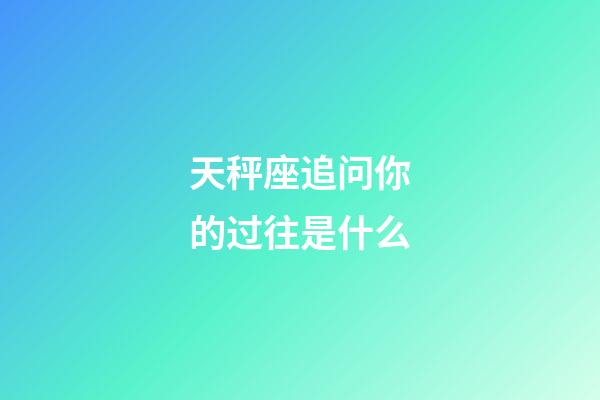 天秤座追问你的过往是什么