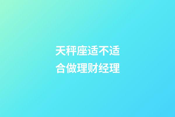 天秤座适不适合做理财经理-第1张-星座运势-玄机派