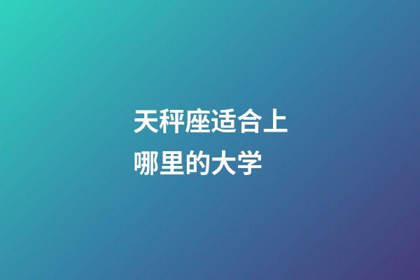 天秤座适合上哪里的大学-第1张-星座运势-玄机派