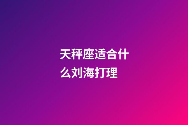 天秤座适合什么刘海打理-第1张-星座运势-玄机派