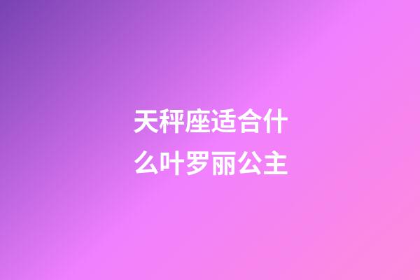 天秤座适合什么叶罗丽公主-第1张-星座运势-玄机派