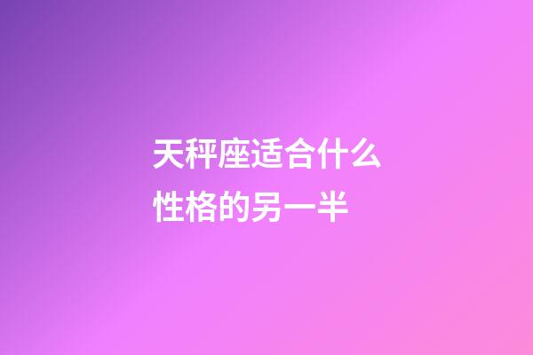 天秤座适合什么性格的另一半-第1张-星座运势-玄机派