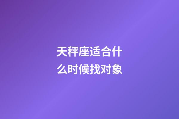 天秤座适合什么时候找对象-第1张-星座运势-玄机派