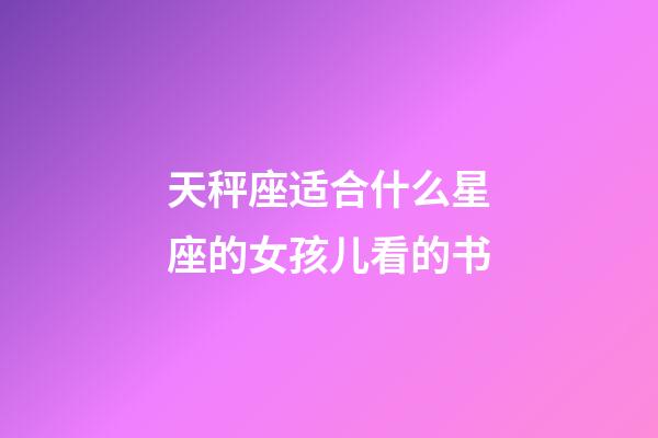 天秤座适合什么星座的女孩儿看的书-第1张-星座运势-玄机派