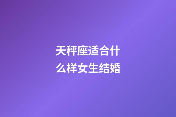 天秤座适合什么样女生结婚-第1张-星座运势-玄机派