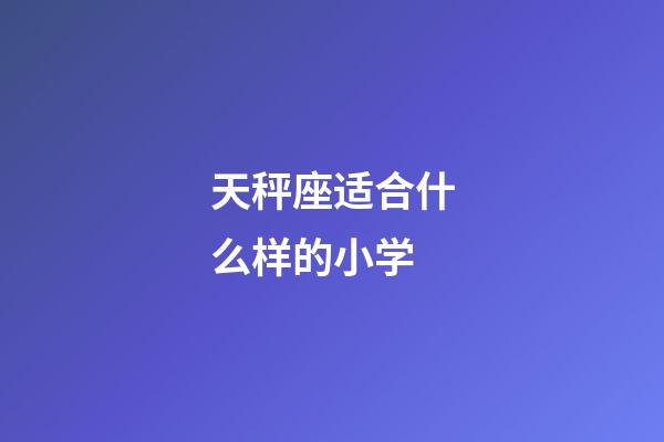 天秤座适合什么样的小学-第1张-星座运势-玄机派