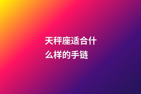 天秤座适合什么样的手链-第1张-星座运势-玄机派