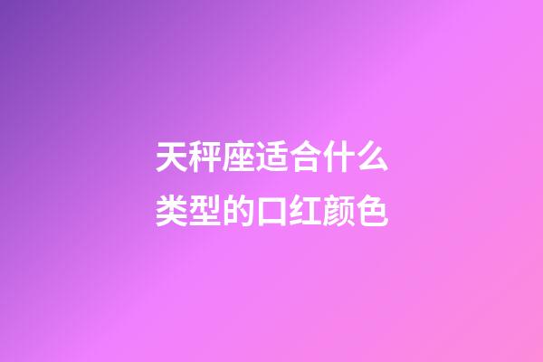 天秤座适合什么类型的口红颜色-第1张-星座运势-玄机派